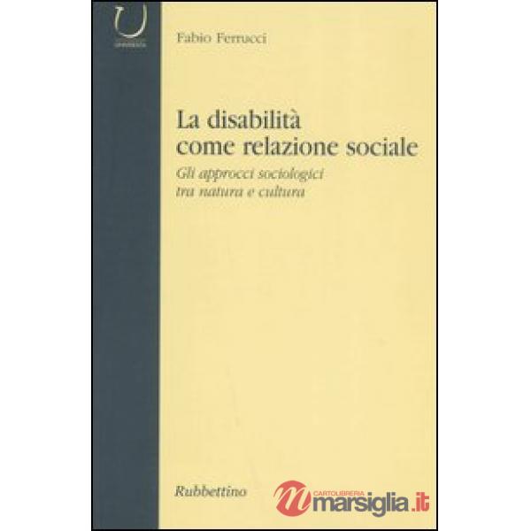 Disabilità come relazione sociale. Gli approcci sociologici tra natura e cultura (La)