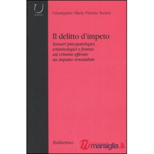 Delitto d'impeto. Scenari psicopatologici, crimonologici e forensi sul crimine efferato da impulso irresistibile (Il)