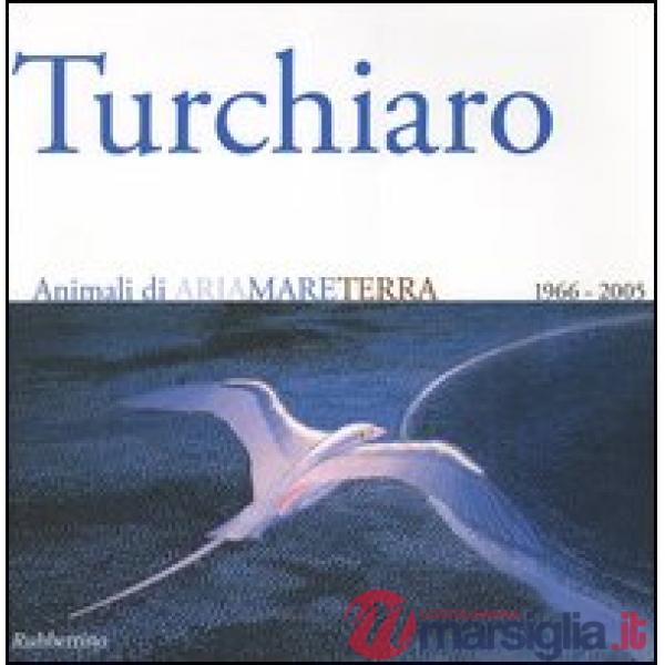 Aldo Turchiaro. Animali di ariamareterra 1966-2005. Antologica. Catalogo della mostra (Reggio Calabria, 23 aprile-23 maggio 2005