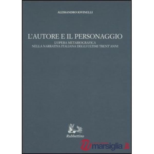 Autore e il personaggio. L'opera metabiografica nella narrativa italiana degli ultimi trent'anni (L')