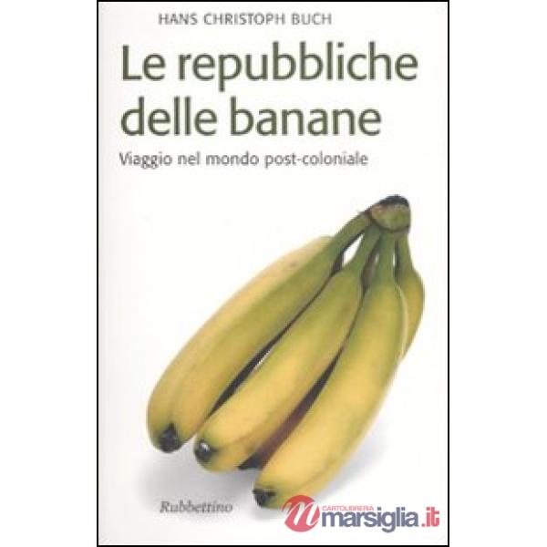 Repubbliche delle banane. Viaggio nel mondo post-coloniale (Le)