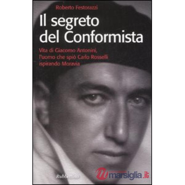Segreto del conformista. Vita di Giacomo Antonini, l'uomo che spiò Carlo Rosselli ispirando Moravia (Il)
