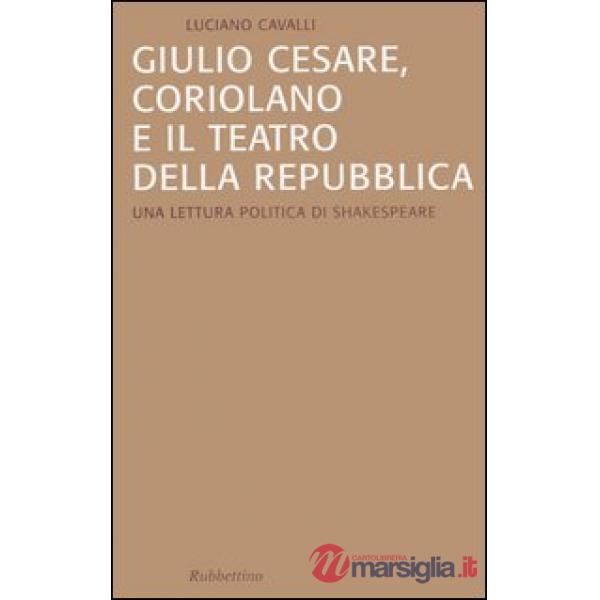 Giulio Cesare, Coriolano e il teatro della Repubblica. Una lettura politica di Shakespeare