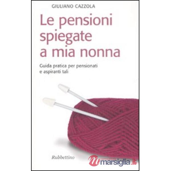 Pensioni spiegate a mia nonna. Guida pratica per pensionati e aspiranti tali (Le)