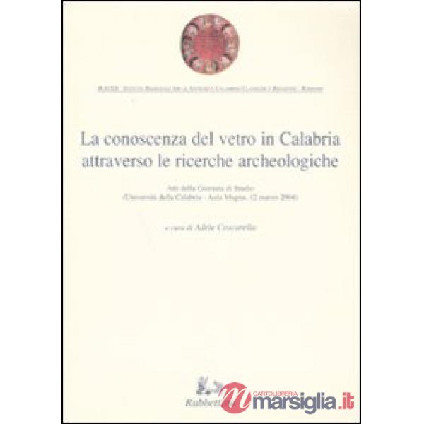 Conoscenza del vetro in Calabria attraverso le ricerche archeologiche. Ediz. illustrata (La)