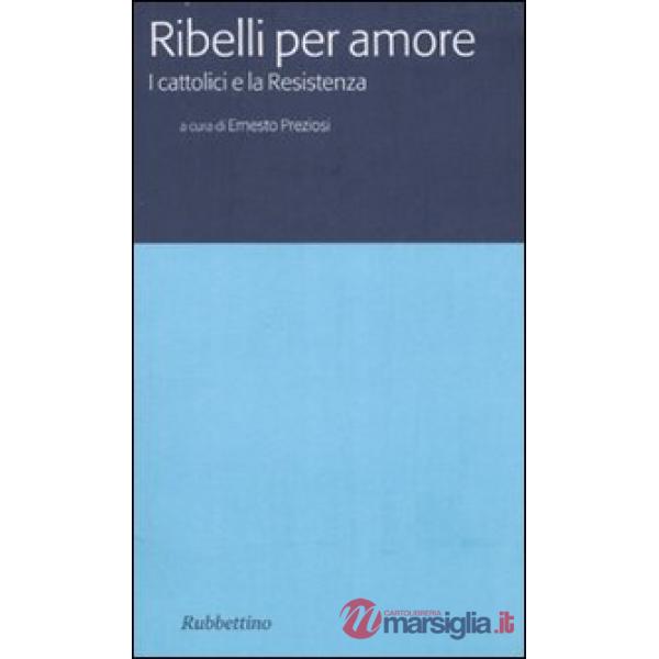 Ribelli per amore. I cattolici e la Resistenza
