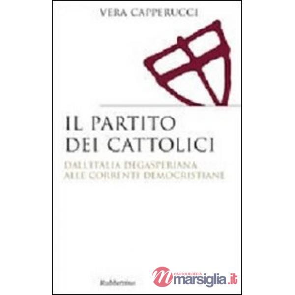 Partito dei cattolici. Dall'Italia degasperiana alle correnti democristiane (Il)