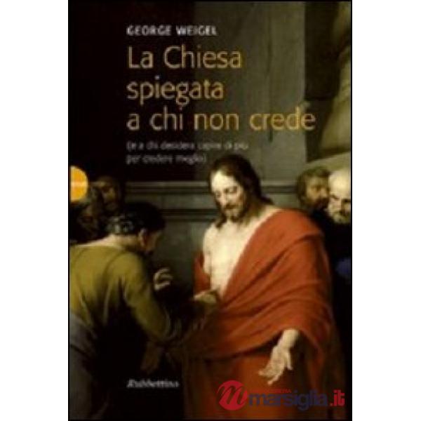 Chiesa spiegata a chi non crede (e a chi desidera capire di più per credere meglio) (La)