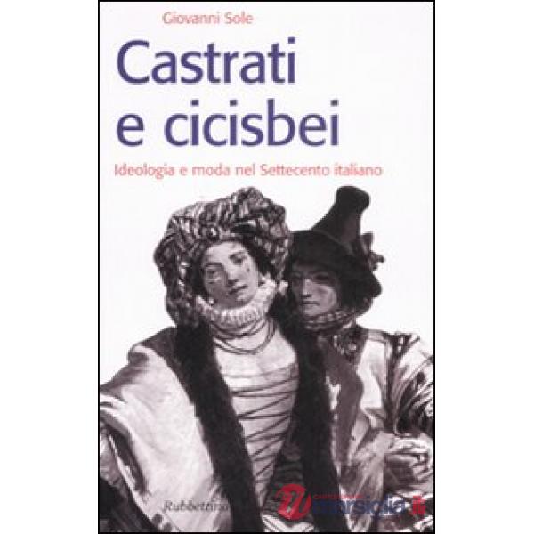 Castrati e cicisbei. Ideologia e moda nel Settecento italiano