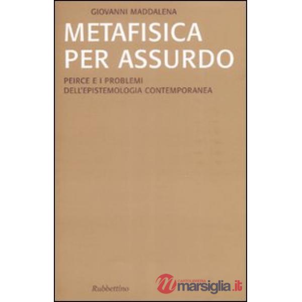 Metafisica per assurdo. Peirce e i problemi dell'epistemologia contemporanea