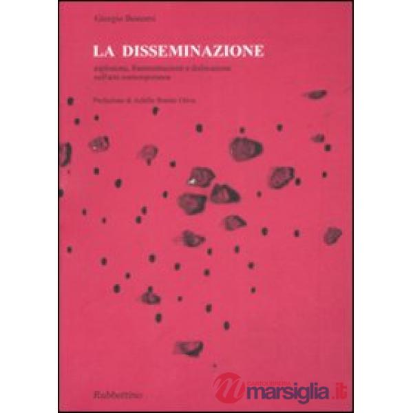 Disseminazione. Esplosione, frammentazione e dislocazione nell'arte contemporanea (La)