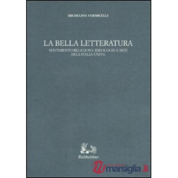 Bella letteratura. Sentimento religioso, ideologie e miti dell'Italia unita (La)