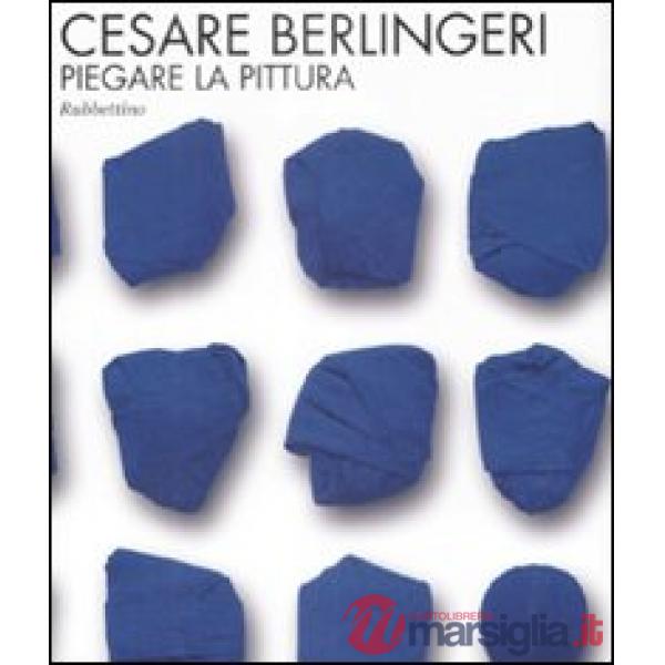 Cesare Berlingeri. Piegare la pittura. Catalogo della mostra (Rende, 20 maggio-1