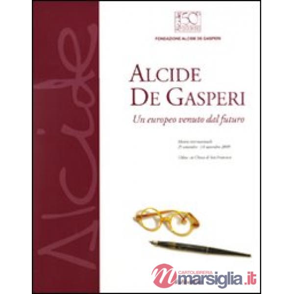 Alcide De Gasperi. Un europeo venuto dal futuro. Catalogo della mostra (Udine, 2