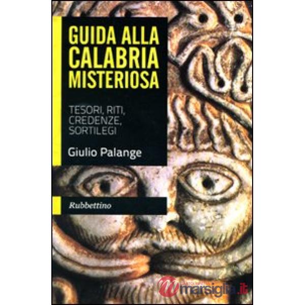 Guida alla Calabria misteriosa. Tesori, riti, credenze, sortilegi