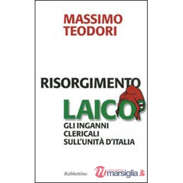 Risorgimento laico. Gli inganni clericali sull'Unità d'Italia
