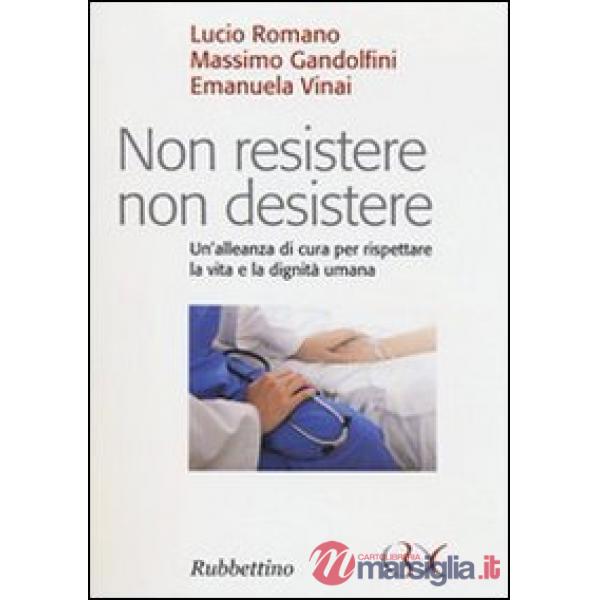 Non resistere non desistere. Un'alleanza di cura per rispettare la vita e la dig