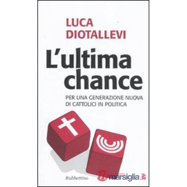 Ultima chance. Per una generazione nuova di cattolici in politica (L')
