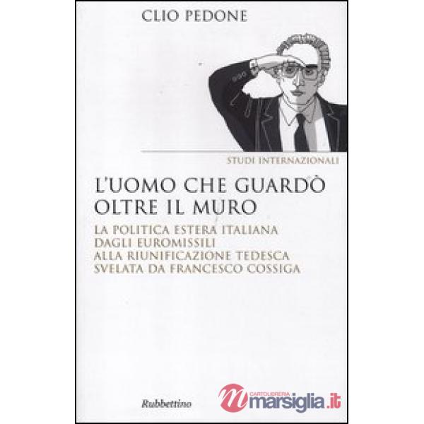 Uomo che guardò oltre il muro. La politica estera italiana dagli euromissili alla riunificazione tedesca svelata da Francesco Co