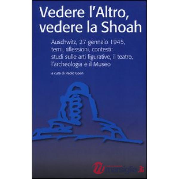 Vedere l'Altro, vedere la Shoah. Auschwitz, 27 gennaio 1945, temi, riflessioni, contesti: studi sulle arti figurative, il teatro