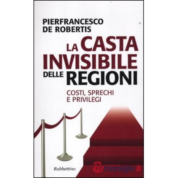 Casta invisibile delle regioni. Costi, sprechi e privilegi (La)