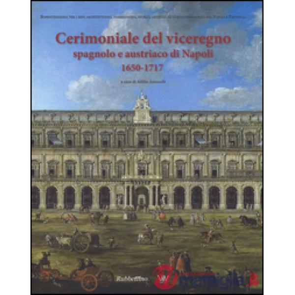 Cerimoniale del viceregno spagnolo e austriaco di Napoli 1650-1717. Ediz. illustrata