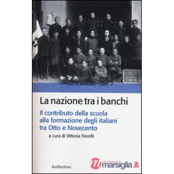 Nazione tra i banchi. Il contributo della scuola alla formazione degli italiani tra Otto e Novecento (La)