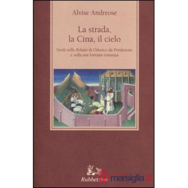 Strada, la Cina, il cielo. Studi sulla «Relatio» di Odorico da Pordenone e sulla sua fortuna romanza (La)