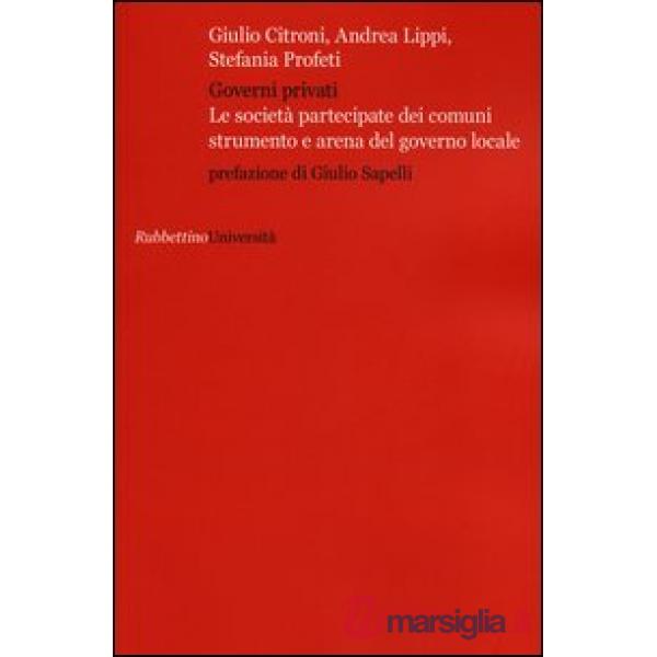 Governi privati. Le società partecipate dei comuni strumento e arena del governo locale