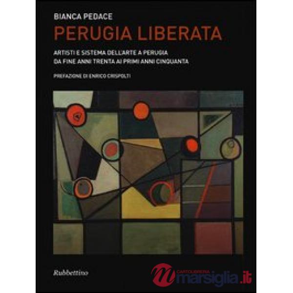 Perugia liberata. Artisti e sistema dell'arte a Perugia da fine anni trenta ai p