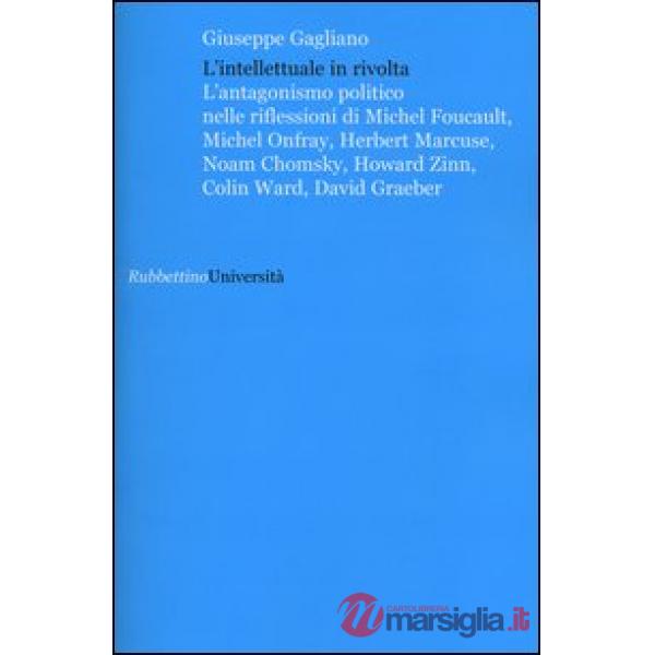 Intellettuale in rivolta. L'antagonismo politico nelle riflessioni di Michel Foucault, Michel Onfray, Herbert Marcuse, Noam Chom
