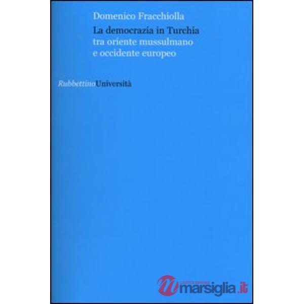 Democrazia in Turchia. Tra oriente musulmano e occidente europeo (La)