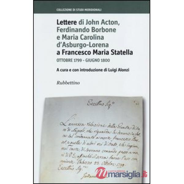 Lettere di John Acton, Ferdinando di Borbone e Maria Carolina d'Asburgo-Lorena a Francesco Maria Statella. Ottobre 1799-giugno 1