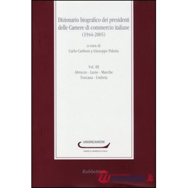 Dizionario biografico dei presidenti delle Camere di commercio italiane (1944-2005). Vol. 3: Abruzzo-Lazio-Marche-Toscana-Umbria
