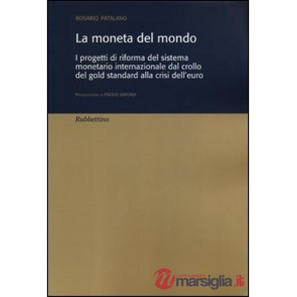 Moneta del mondo. I progetti di riforma del sistema monetario internazionale dal crollo del gold standard alla crisi dell'euro (