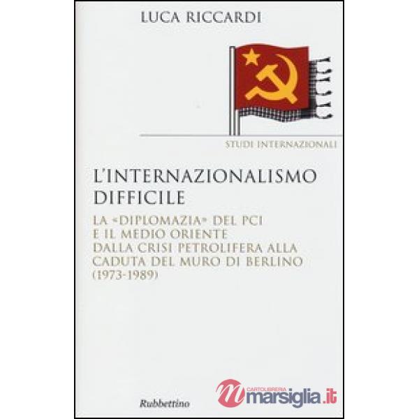 Internazionalismo difficile. La «diplomazia» del PCI e il Medio Oriente dalla crisi petrolifera alla caduta del muro di Berlino 