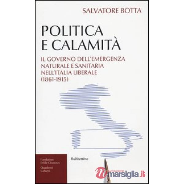 Politica e calamità. Il governo dell'emergenza naturale e sanitaria nell'Italia liberale (1861-1915)