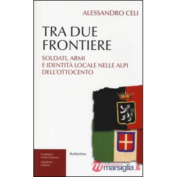 Tra due frontiere. Soldati, armi e identità locale nelle Alpi dell'Ottocento