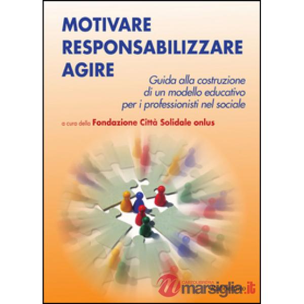 Motivare responsabilizzare agire. Guida alla costruzione di un modello educativo