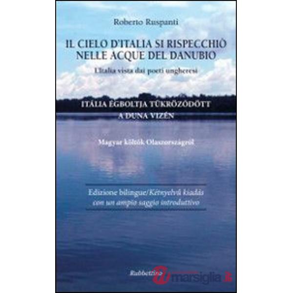 Cielo d'Italia si rispecchiò nelle acque del Danubio. L'Italia vista dai poeti ungheresi (Il)