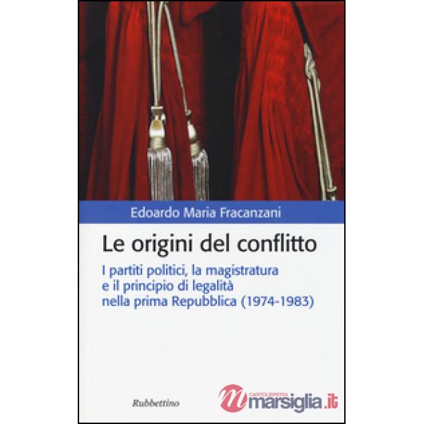 Origini del conflitto. I partiti politici, la magistratura e il principio di legalità nella prima Repubblica (1974-1983) (Le)