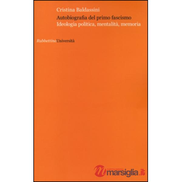 Autobiografia del primo fascismo. Ideologia politica, mentalità, memoria