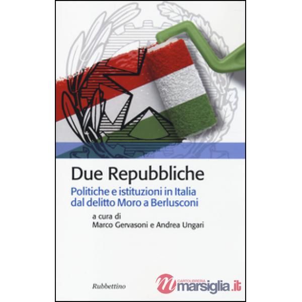 Due Repubbliche. Politiche e istituzioni in Italia dal delitto Moro e Berlusconi