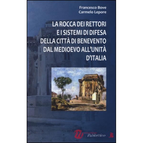 Rocca dei Rettori e i sistemi di difesa della città di Benevento dal medioevo all'Unità d'Italia (La)