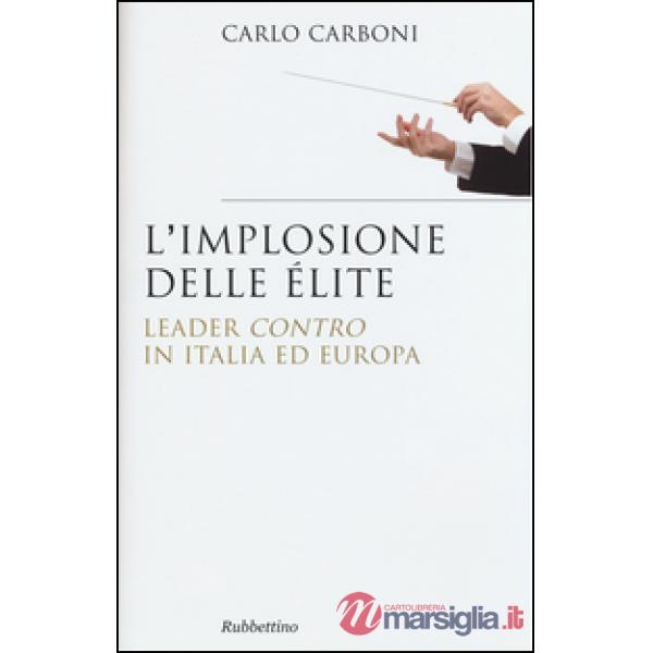 Implosione delle élite. Leader «contro» in Italia ed Europa (L')