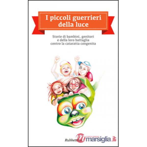 Piccoli guerrieri della luce. Storie di bambini, genitori e della loro battaglia contro la cataratta congenita (I)