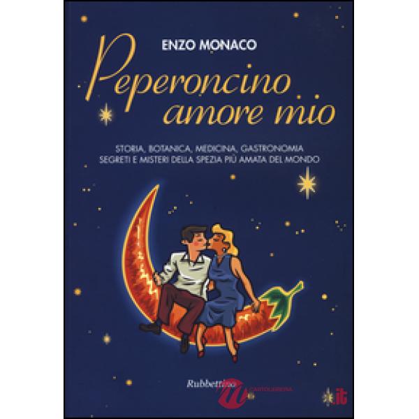 Peperoncino amore mio. Storia, botanica, medicina, gastronomia segreti e misteri della spezia più amata del mondo