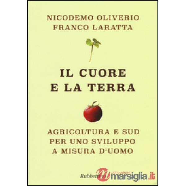 Cuore e la terra. Agricoltura e Sud per uno sviluppo a misura d'uomo (Il)