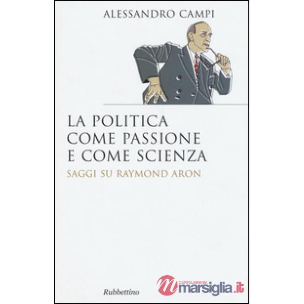 Politica come passione e come scienza. Saggi su Raymond Aron (La)