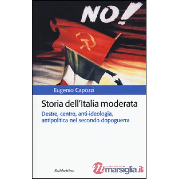 Storia dell'Italia moderata. Destre, centro, anti-ideologia, antipolitica nel secondo dopoguerra